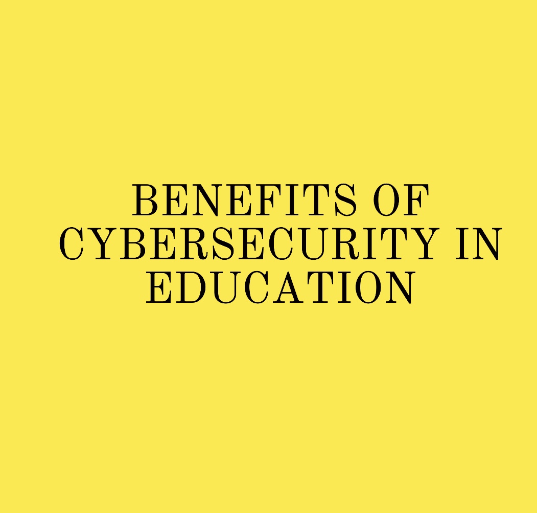 BENEFITS OF CYBERSECURITY IN EDUCATION