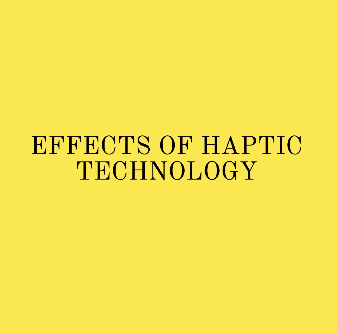 EFFECTS OF HAPTIC TECHNOLOGY